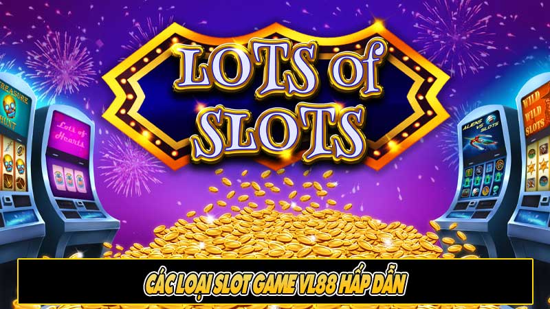 Các loại Slot game VL88 hấp dẫn